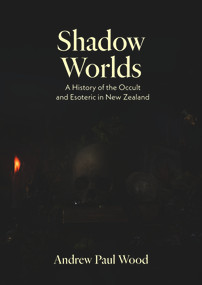 Shadow Worlds (A history of the occult and esoteric in New Zealand) by Andrew Paul Wood, 9781991016379