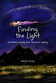 Finding the Light (A Mother's Journey from Trauma to Healing) by Marian Henley, 9781524884697