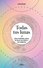 Todas tus lunas: Guía ilustrada sobre la luna, tus ciclos y tus misterios / All Your Moons: An Illustrated Guide to the Moon, Its .. (Spanish Edition) by Erica Noemí Facen, @lunalogia, 9788418915055