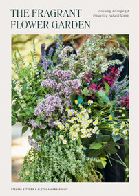 The Fragrant Flower Garden (Growing, Arranging & Preserving Natural Scents) by Stefani Bittner, Alethea Harampolis, 9781984860101