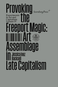 Provoking the Freeport Magic (Art Assemblage in Late Capitalism) by Jessica Inez Backsell, 9783956796227