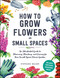 How to Grow Flowers in Small Spaces (An Illustrated Guide to Planning, Planting, and Caring for Your Small Space Flower Garden) by Stephanie Walker, 9781507220481
