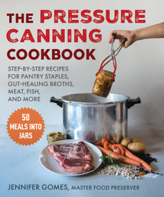 Pressure Canning Cookbook (Step-by-Step Recipes for Pantry Staples, Gut-Healing Broths, Meat, Fish, and More) by Jennifer Gomes, 9781510776258