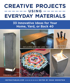 Creative Projects Using Everyday Materials (33 Innovative Ideas for Your Home, Yard, or Back 40) by Instructables.com, Noah Weinstein, 9781510776968