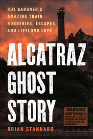 Alcatraz Ghost Story (Roy Gardner's Amazing Train Robberies, Escapes, and Lifelong Love) by Brian Stannard, 9781510778245