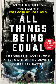 All Things Being Equal (The Genesis, Costs and Aftermath of the USWNT's Equal Pay Battle) by Rich Nichols, Sam Yip, Hope Solo, 9781510778689