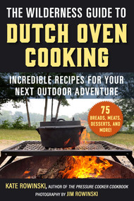 The Wilderness Guide to Dutch Oven Cooking (Incredible Recipes for Your Next Outdoor Adventure) by Kate Rowinski, Jim Rowinski, 9781510778702