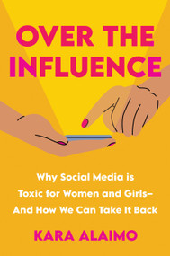 Over the Influence (Why Social Media is Toxic for Women and Girls - And How We Can Take it Back) by Kara Alaimo, 9781639106684