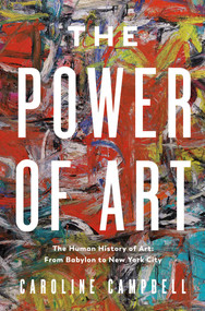 The Power of Art (A Human History of Art: From Babylon to New York City) by Caroline Campbell, 9781639365494