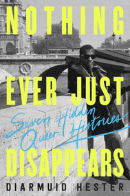Nothing Ever Just Disappears (Seven Hidden Queer Histories) by Diarmuid Hester, 9781639365555