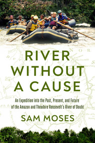 River Without a Cause (An Expedition through the Past, Present and Future of Theodore Roosevelt's River of Doubt) by Sam Moses, 9781639365579