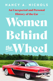 Women Behind the Wheel (An Unexpected and Personal History of the Car) by Nancy A. Nichols, 9781639365593
