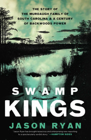 Swamp Kings (The Story of the Murdaugh Family of South Carolina and a Century of Backwoods Power) by Jason Ryan, 9781639365678