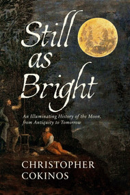 Still As Bright (An Illuminating History of the Moon, from Antiquity to Tomorrow) by Christopher  Cokinos, 9781639365692