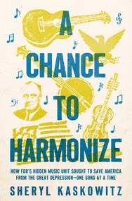 A Chance to Harmonize (How FDR's Hidden Music Unit Sought to Save America from the Great Depression-One Song at a Time) by Sheryl Kaskowitz, 9781639365715
