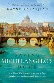 Saving Michelangelo's Dome (How Three Mathematicians and a Pope Sparked an Architectural Revolution) by Wayne Kalayjian, 9781639365869