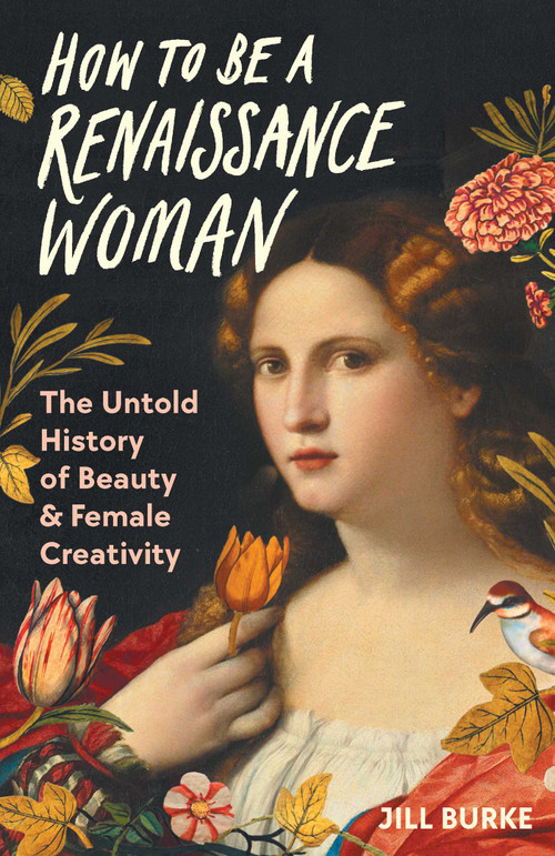 How to Be a Renaissance Woman (The Untold History of Beauty & Female Creativity) by Jill Burke, 9781639365906