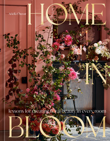 Home in Bloom (Lessons for Creating Floral Beauty in Every Room) by Ariella Chezar, Julie Michaels, 9781984859099