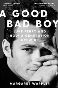 A Good Bad Boy (Luke Perry and How a Generation Grew Up) by Margaret Wappler, 9781668006269