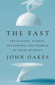 The Fast (The History, Science, Philosophy, and Promise of Doing Without) by John Oakes, 9781668017418