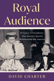 Royal Audience (70 Years, 13 Presidents--One Queen's Special Relationship with America) by David Charter, 9780593712870