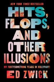 Hits, Flops, and Other Illusions (My Fortysomething Years in Hollywood) by Ed Zwick, 9781668046999