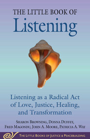 Little Book of Listening (Listening as a Radical Act of Love, Justice, Healing, and Transformation) by Sharon Browning, Donna Duffey, Fred Magondu, John A. Moore, Patricia A. Way, 9781680998986
