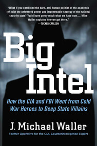Big Intel (How the CIA and FBI Went from Cold War Heroes to Deep State Villains) by J. Michael Waller, 9781684513536