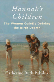 Hannah's Children (The Women Quietly Defying the Birth Dearth) by Catherine Pakaluk, 9781684514571