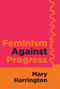 Feminism Against Progress - 9781684515264 by Mary Harrington, 9781684515264