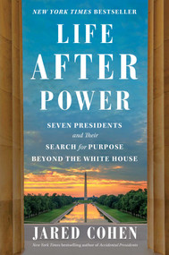 Life After Power (Seven Presidents and Their Search for Purpose Beyond the White House) by Jared Cohen, 9781982154547