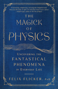 The Magick of Physics (Uncovering the Fantastical Phenomena in Everyday Life) - 9781982170615 by Felix Flicker