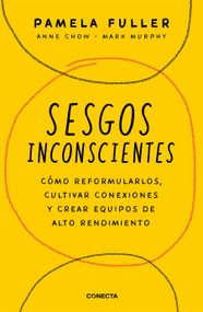 Sesgos inconcientes: Cómo reformularlos, cultivar conexiones y crear equipos de alto rendimiento / The Leader's Guide to Unconscious Bias by Pamela Fuller, Anne Chow, Mark Murphy, 9786073834049