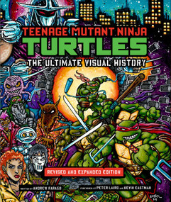 Teenage Mutant Ninja Turtles: The Ultimate Visual History (Revised and Expanded Edition) by Andrew Farago, Peter Laird, Kevin Eastman, 9798886631357