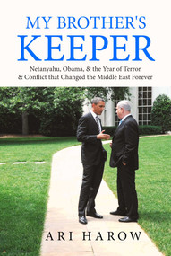 My Brother's Keeper (Netanyahu, Obama, & the Year of Terror & Conflict that Changed the Middle East Forever) by Ari Harow, 9798888450130