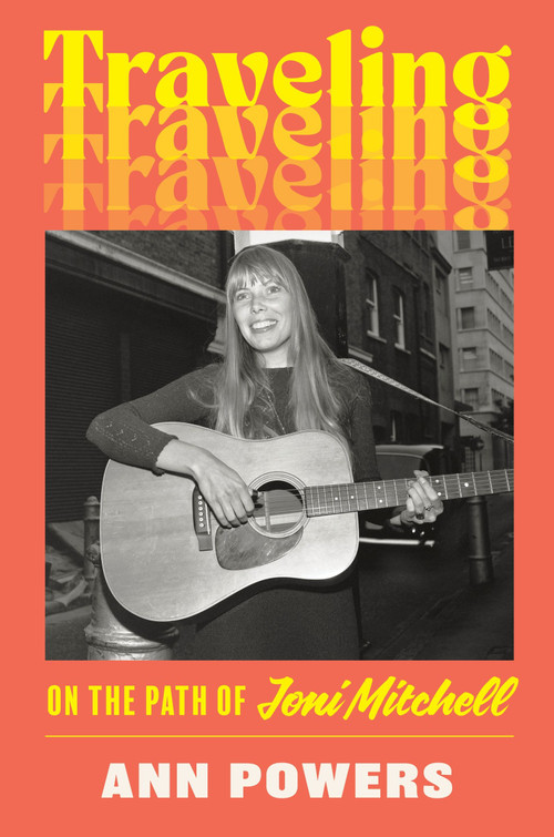 Traveling (On the Path of Joni Mitchell) by Ann Powers, 9780062463722