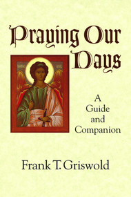 Praying Our Days (A Guide and Companion) by Frank T. Griswold, 9781640652064
