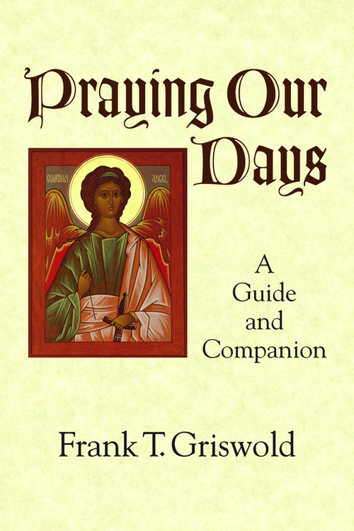 Praying Our Days (A Guide and Companion) by Frank T. Griswold, 9781640652064