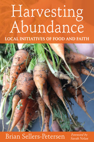 Harvesting Abundance (Local Initiatives of Food and Faith) by Brian Sellers-Petersen, Sarah Nolan, 9780819233097