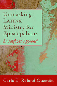 Unmasking Latinx Ministry for Episcopalians (An Anglican Approach) by Carla E. Roland Guzmán, 9781640651500