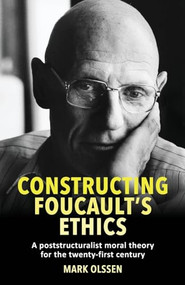 Constructing Foucault's ethics (A poststructuralist moral theory for the twenty-first century) - 9781526176271 by Mark Olssen, 9781526176271