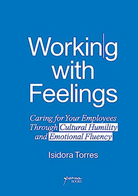 Working With Feelings (Caring for Your Employees Through Cultural Humility and Emotional Fluency) by Isidora Torres, 9798218114275