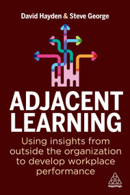 Adjacent Learning (Using Insights from Outside the Organization to Develop Workplace Performance) by David Hayden, Steve George, 9781398608238