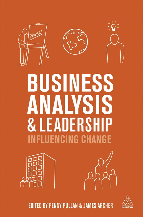 Business Analysis and Leadership (Influencing Change) by Penny Pullan, James Archer, 9780749468620