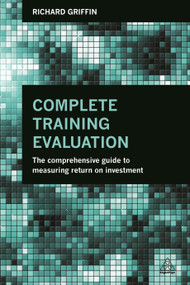 Complete Training Evaluation (The Comprehensive Guide to Measuring Return on Investment) by Richard Griffin, 9780749471002