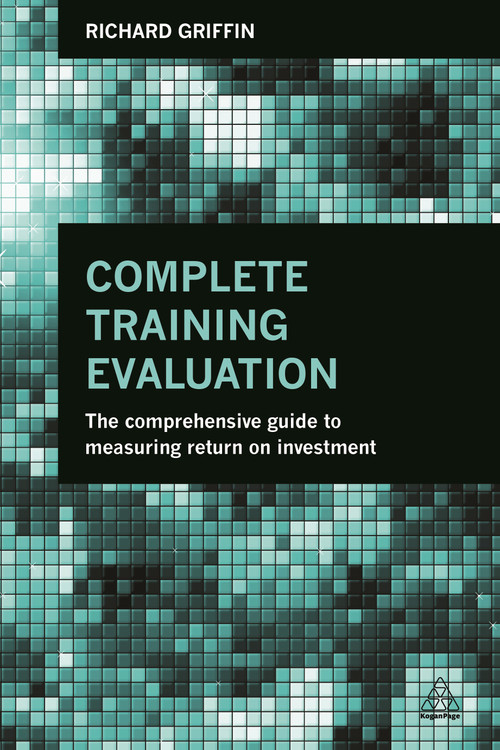 Complete Training Evaluation (The Comprehensive Guide to Measuring Return on Investment) by Richard Griffin, 9780749471002
