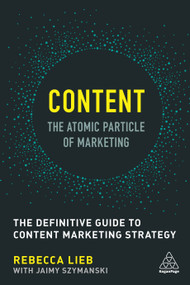 Content - The Atomic Particle of Marketing (The Definitive Guide to Content Marketing Strategy) by Rebecca Lieb, Jaimy Szymanski, 9780749479756