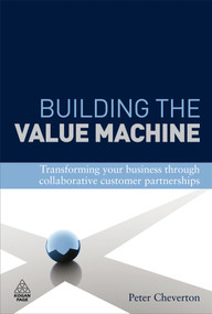 Building the Value Machine (Transforming Your Business Through Collaborative Customer Partnerships) by Peter Cheverton, Kingsley Weber, 9780749454852