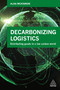 Decarbonizing Logistics (Distributing Goods in a Low Carbon World) by Alan McKinnon, 9780749483807