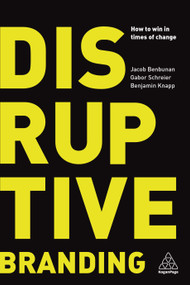 Disruptive Branding (How to Win in Times of Change) by Jacob Benbunan, Gabor Schreier, Benjamin Knapp, 9780749484064